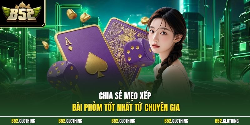 Chia sẻ mẹo xếp bài phỏm tốt nhất từ chuyên gia