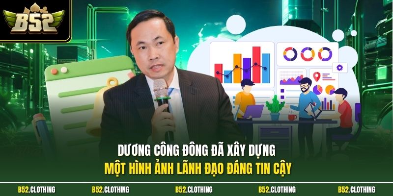 Dương Công Đông đã xây dựng một hình ảnh lãnh đạo đáng tin cậy
