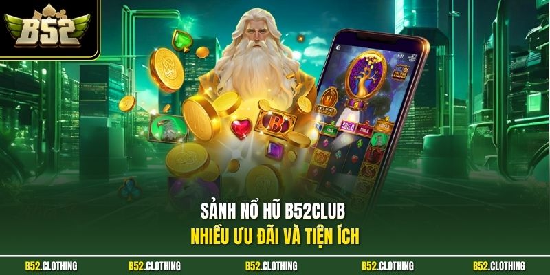 Sảnh nổ hũ B52CLUB nhiều ưu đãi và tiện ích