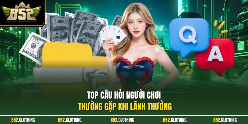 Top câu hỏi người chơi thường gặp khi lãnh thưởng
